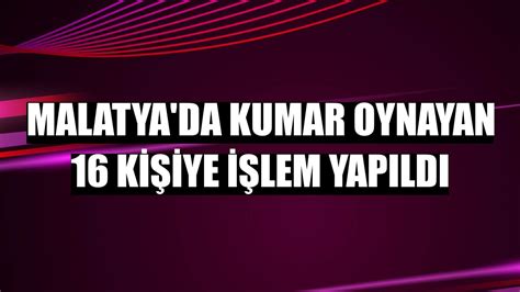 M­a­l­a­t­y­a­­d­a­ ­K­u­m­a­r­ ­O­y­n­a­y­a­n­ ­1­6­ ­K­i­ş­i­y­e­ ­İ­ş­l­e­m­ ­Y­a­p­ı­l­d­ı­